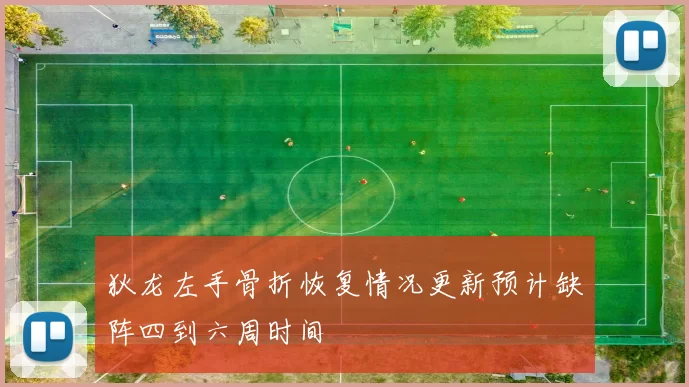 狄龙左手骨折恢复情况更新预计缺阵四到六周时间