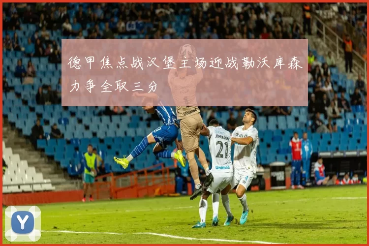 德甲焦点战汉堡主场迎战勒沃库森力争全取三分