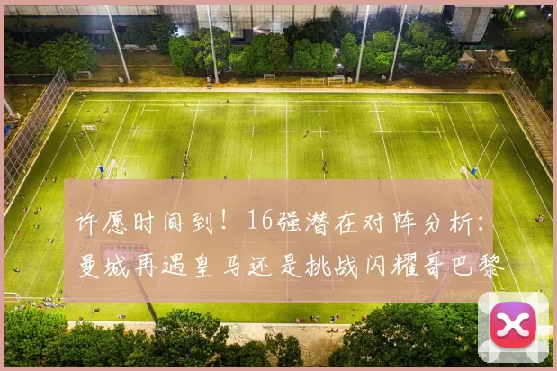 许愿时间到！16强潜在对阵分析：曼城再遇皇马还是挑战闪耀哥巴黎或对决巴萨