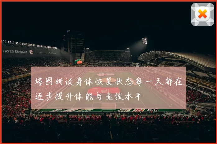 塔图姆谈身体恢复状态每一天都在逐步提升体能与竞技水平
